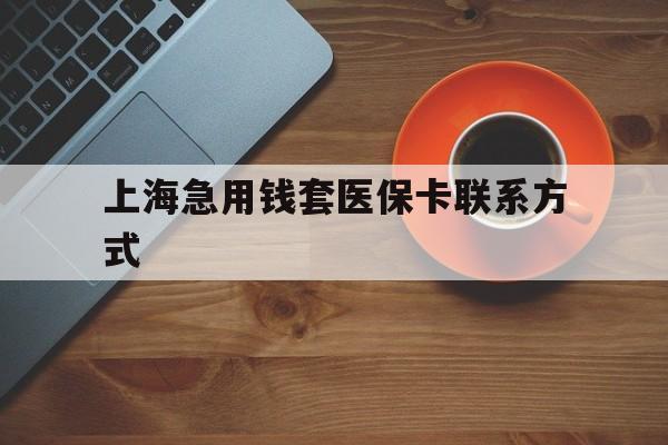 丽江最新上海急用钱套医保卡联系方式方法分析(最方便真实的丽江上海医保卡能套现的地方吗电话方法)