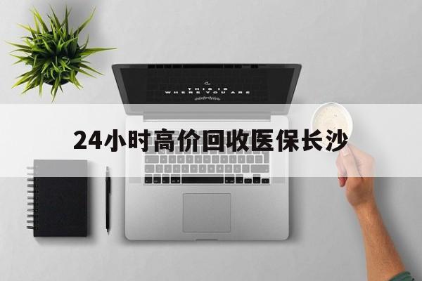 丽江包含24小时高价回收医保长沙的词条