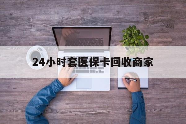 丽江最新24小时套医保卡回收商家方法分析(最方便真实的丽江医保取现24小时微信方法)