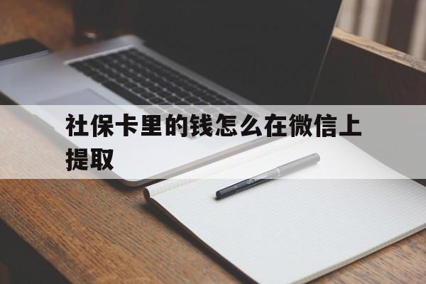 详细阅读:丽江社保卡里的钱怎么在微信上提取的简单介绍 丽江社保卡里的钱怎么在微信上提取的简单介绍