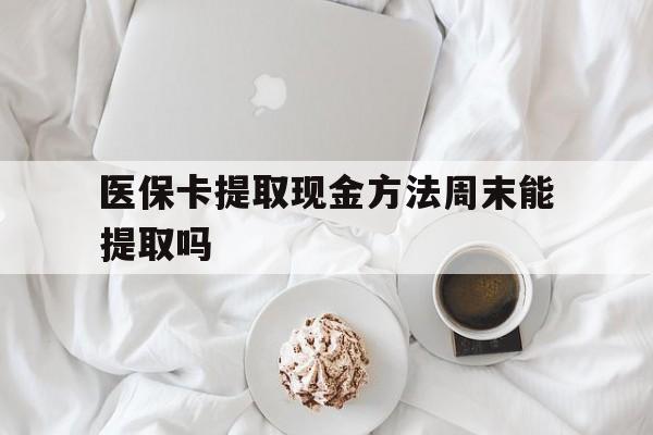 丽江最新医保卡提取现金方法周末能提取吗方法分析(最方便真实的丽江医保卡提取现金方法周末能提取吗怎么操作方法)