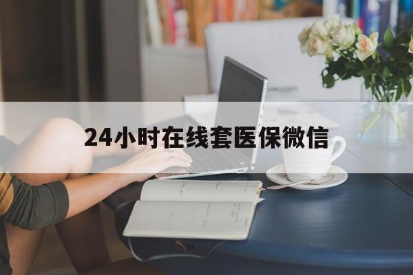 丽江最新24小时在线套医保微信方法分析(最方便真实的丽江24小时在线套医保微信湖南方法)