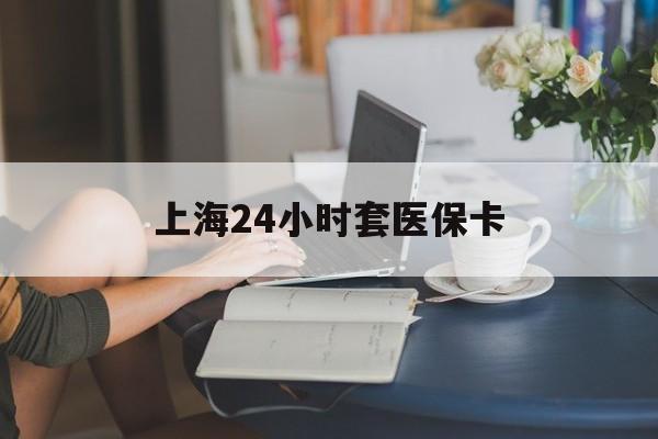 丽江最新上海24小时套医保卡方法分析(最方便真实的丽江上海医保卡套取现金操作2020方法)